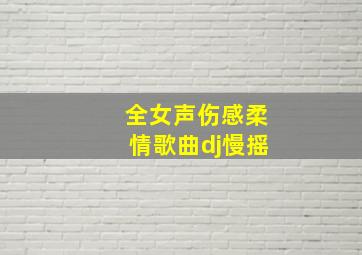 全女声伤感柔情歌曲dj慢摇