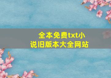 全本免费txt小说旧版本大全网站