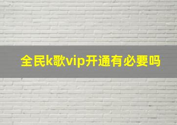 全民k歌vip开通有必要吗