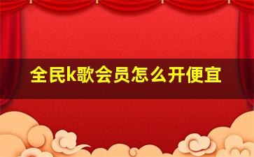 全民k歌会员怎么开便宜