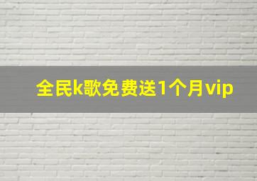 全民k歌免费送1个月vip