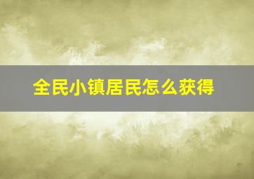 全民小镇居民怎么获得