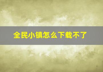 全民小镇怎么下载不了