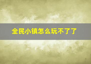 全民小镇怎么玩不了了