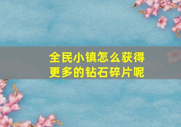 全民小镇怎么获得更多的钻石碎片呢