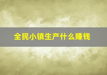 全民小镇生产什么赚钱