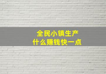 全民小镇生产什么赚钱快一点