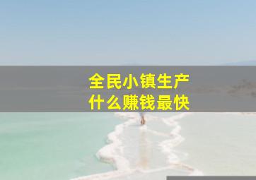 全民小镇生产什么赚钱最快