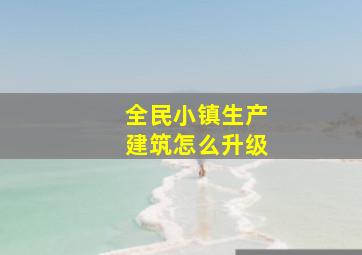 全民小镇生产建筑怎么升级