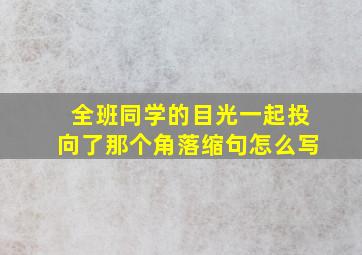 全班同学的目光一起投向了那个角落缩句怎么写