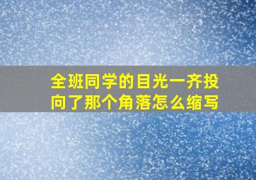 全班同学的目光一齐投向了那个角落怎么缩写