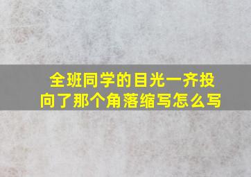 全班同学的目光一齐投向了那个角落缩写怎么写