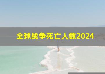 全球战争死亡人数2024