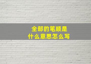 全部的笔顺是什么意思怎么写