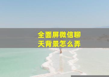 全面屏微信聊天背景怎么弄