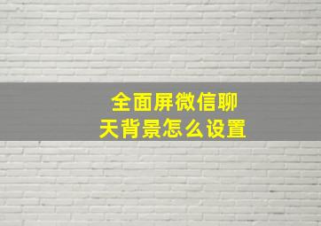 全面屏微信聊天背景怎么设置