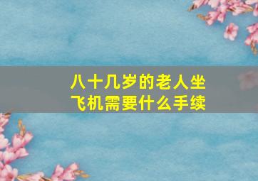 八十几岁的老人坐飞机需要什么手续