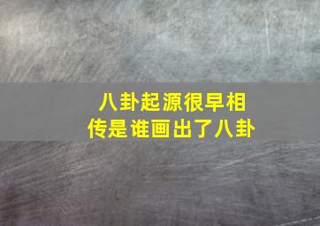 八卦起源很早相传是谁画出了八卦