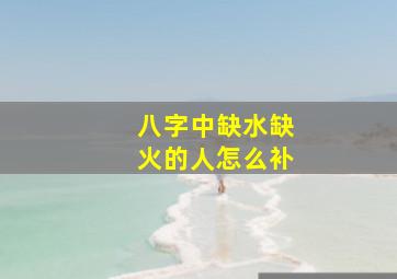 八字中缺水缺火的人怎么补