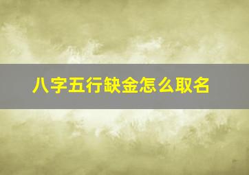 八字五行缺金怎么取名