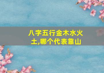 八字五行金木水火土,哪个代表靠山