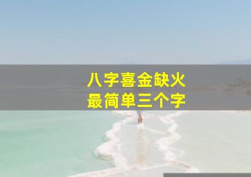 八字喜金缺火最简单三个字