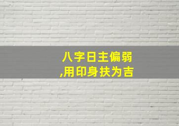 八字日主偏弱,用印身扶为吉