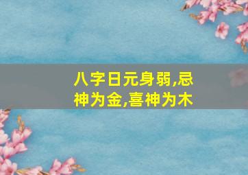 八字日元身弱,忌神为金,喜神为木