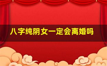 八字纯阴女一定会离婚吗