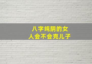 八字纯阴的女人会不会克儿子