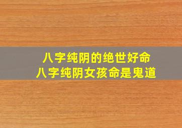 八字纯阴的绝世好命八字纯阴女孩命是鬼道