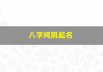 八字纯阴起名