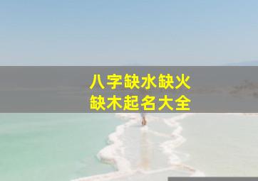 八字缺水缺火缺木起名大全