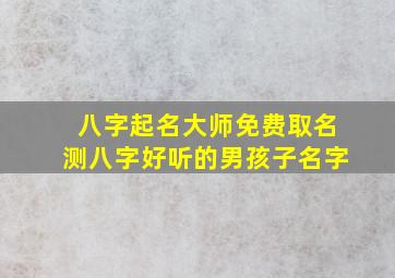 八字起名大师免费取名测八字好听的男孩子名字