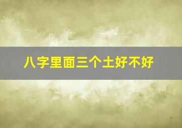 八字里面三个土好不好