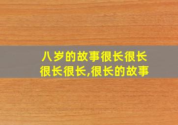 八岁的故事很长很长很长很长,很长的故事