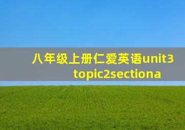 八年级上册仁爱英语unit3topic2sectiona