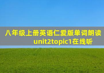 八年级上册英语仁爱版单词朗读unit2topic1在线听