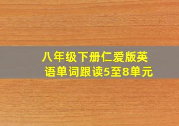 八年级下册仁爱版英语单词跟读5至8单元