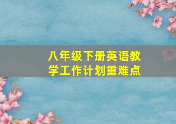 八年级下册英语教学工作计划重难点