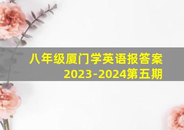 八年级厦门学英语报答案2023-2024第五期