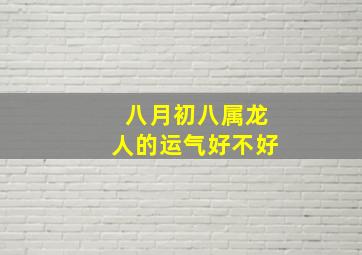 八月初八属龙人的运气好不好