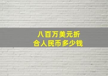 八百万美元折合人民币多少钱