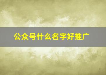 公众号什么名字好推广