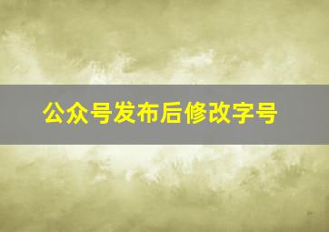 公众号发布后修改字号