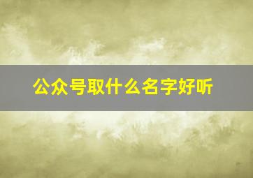 公众号取什么名字好听