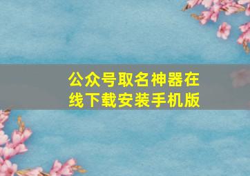 公众号取名神器在线下载安装手机版