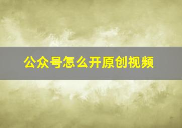 公众号怎么开原创视频