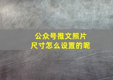 公众号推文照片尺寸怎么设置的呢