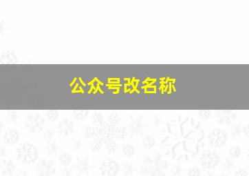 公众号改名称